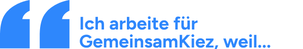 Ich arbeite für GemeinsamKiez, weil... Ich arbeite für GemeinsamKiez, weil...